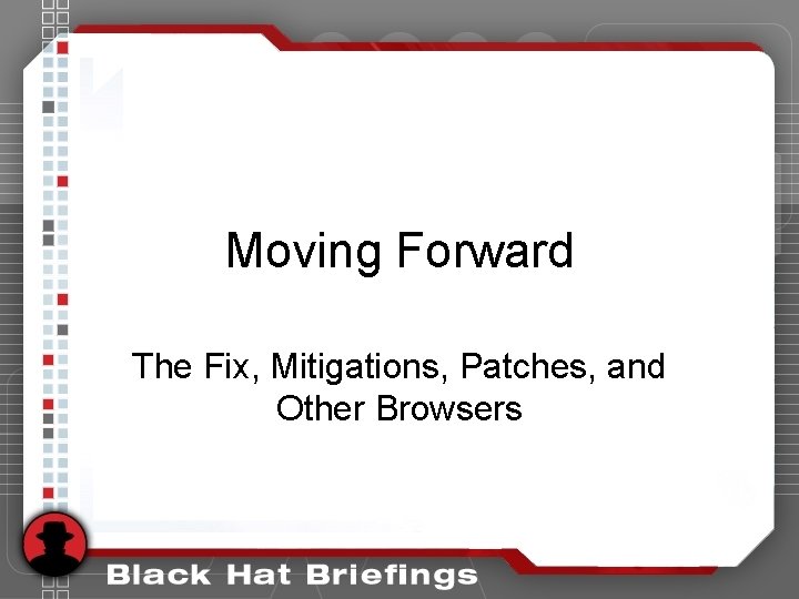 Moving Forward The Fix, Mitigations, Patches, and Other Browsers Moving Forward The Fix, Mitigations, Patches, and Other Browsers