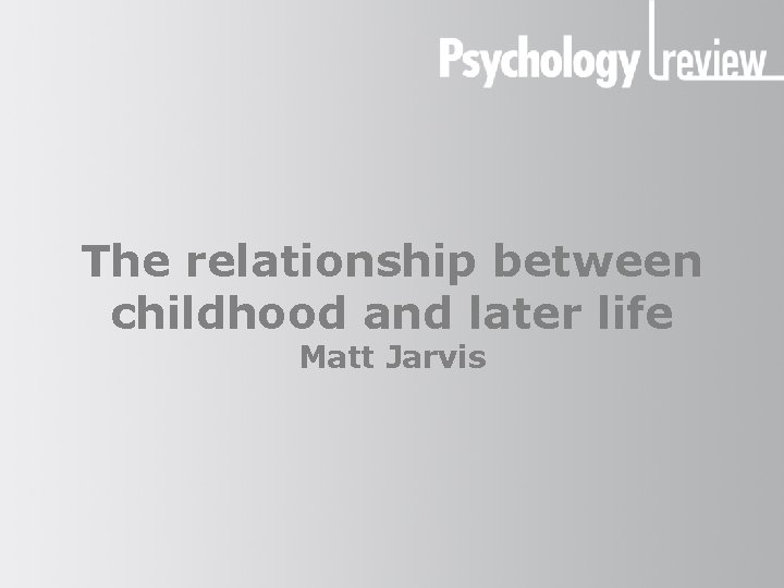 The relationship between childhood and later life Matt Jarvis 