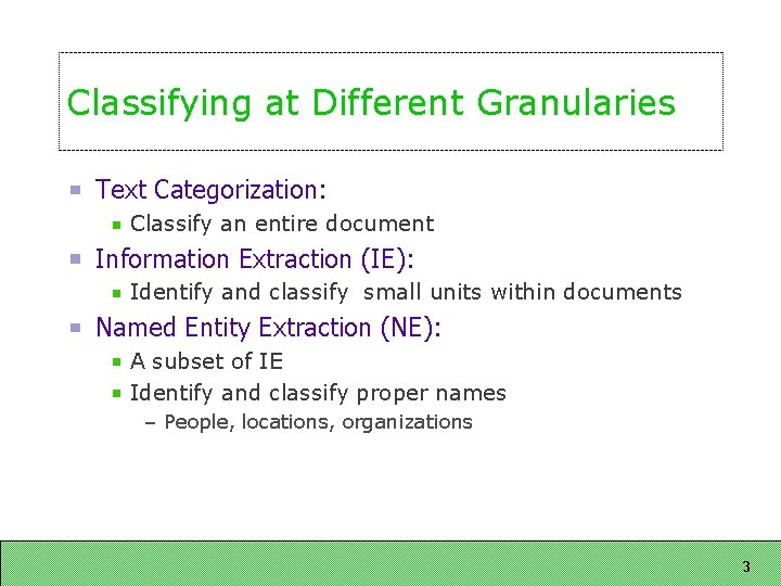 Classifying at Different Granularies Text Categorization: Classify an entire document Information Extraction (IE): Identify