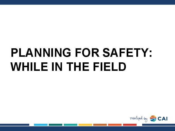 PLANNING FOR SAFETY: WHILE IN THE FIELD 