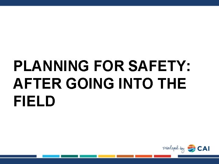 PLANNING FOR SAFETY: AFTER GOING INTO THE FIELD 