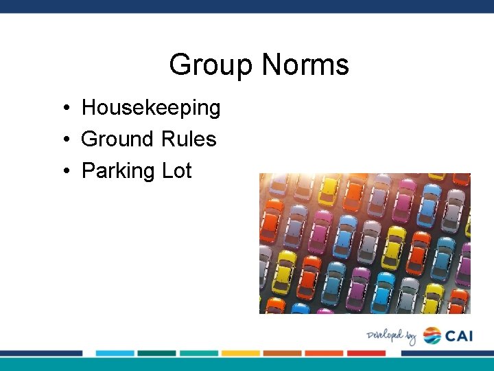 Group Norms • Housekeeping • Ground Rules • Parking Lot 