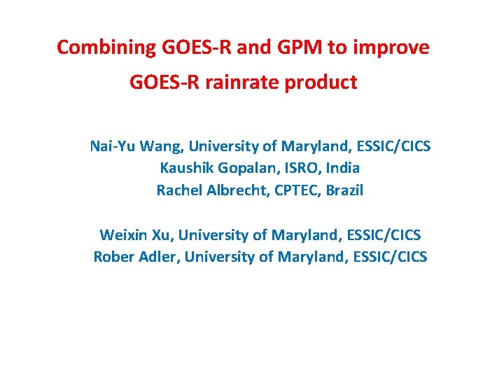 Combining GOES-R and GPM to improve GOES-R rainrate product Nai-Yu Wang, University of Maryland,