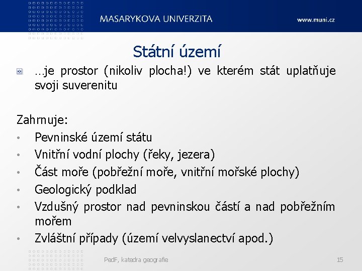 Státní území …je prostor (nikoliv plocha!) ve kterém stát uplatňuje svoji suverenitu Zahrnuje: •
