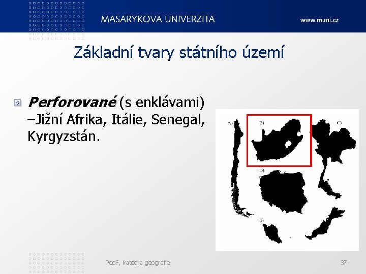 Základní tvary státního území Perforované (s enklávami) –Jižní Afrika, Itálie, Senegal, Kyrgyzstán. Ped. F,