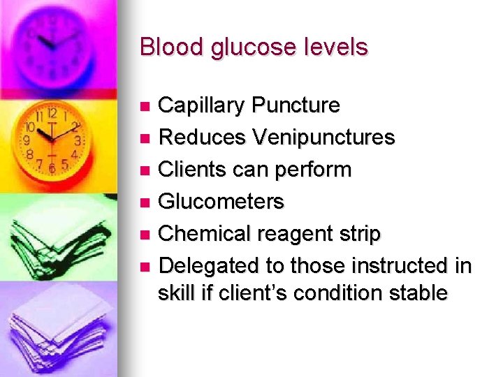 Blood glucose levels Capillary Puncture n Reduces Venipunctures n Clients can perform n Glucometers