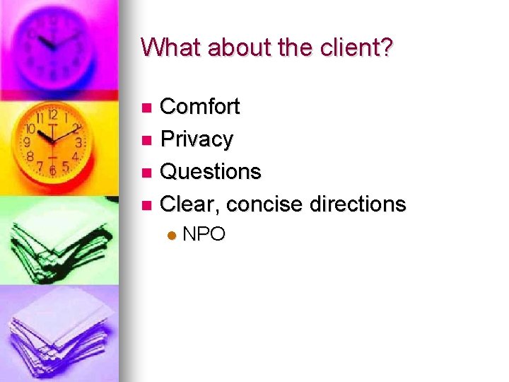What about the client? Comfort n Privacy n Questions n Clear, concise directions n