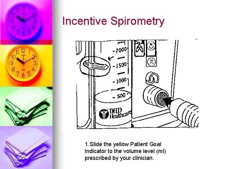 Incentive Spirometry 1. Slide the yellow Patient Goal Indicator to the volume level (ml)