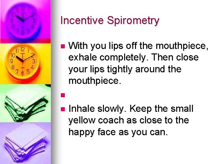 Incentive Spirometry With you lips off the mouthpiece, exhale completely. Then close your lips