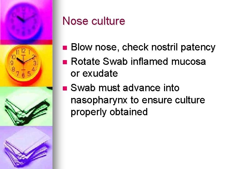 Nose culture Blow nose, check nostril patency n Rotate Swab inflamed mucosa or exudate