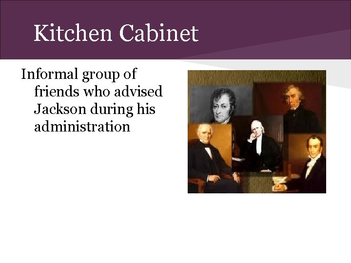 Kitchen Cabinet Informal group of friends who advised Jackson during his administration 
