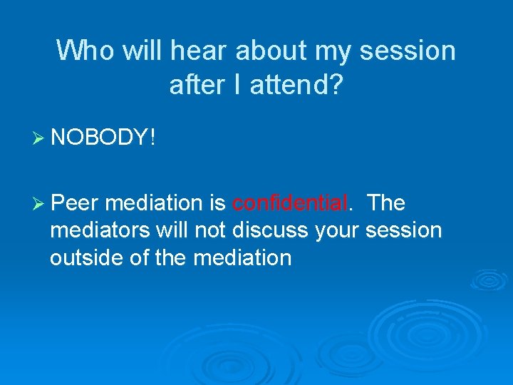Who will hear about my session after I attend? Ø NOBODY! Ø Peer mediation