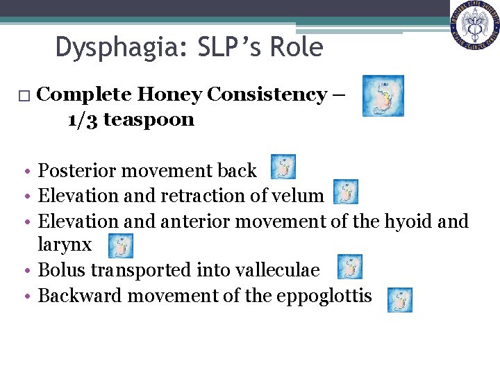 Dysphagia: SLP’s Role � Complete Honey Consistency – 1/3 teaspoon • Posterior movement back