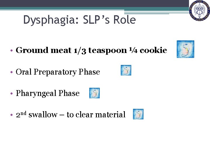 Dysphagia: SLP’s Role • Ground meat 1/3 teaspoon ¼ cookie • Oral Preparatory Phase
