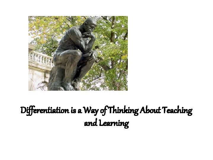 Differentiation is a Way of Thinking About Teaching and Learning Differentiation is a Way of Thinking About Teaching and Learning