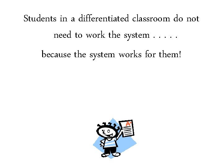 Students in a differentiated classroom do not need to work the system. . . Students in a differentiated classroom do not need to work the system. . .