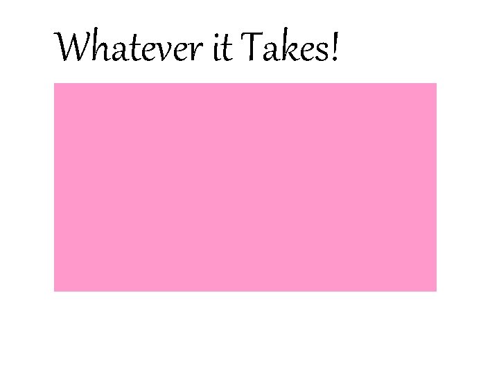 Whatever it Takes! Whatever it Takes!