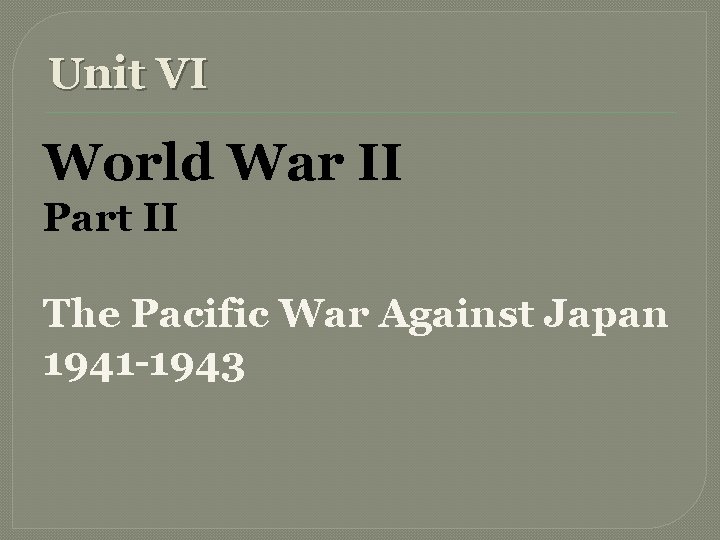 Unit VI World War II Part II The Pacific War Against Japan 1941 -1943