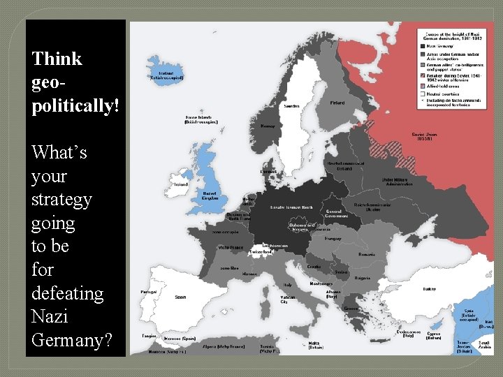 Think geopolitically! What’s your strategy going to be for defeating Nazi Germany? 