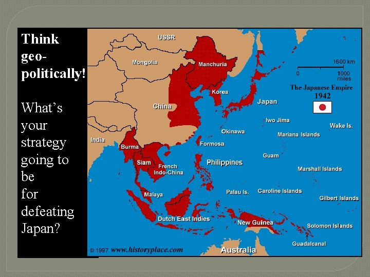 Think geopolitically! What’s your strategy going to be for defeating Japan? 
