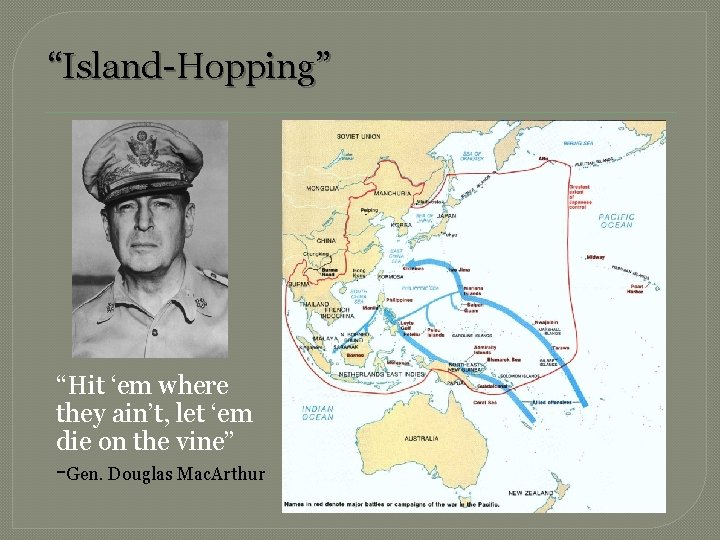 “Island-Hopping” “Hit ‘em where they ain’t, let ‘em die on the vine” -Gen. Douglas