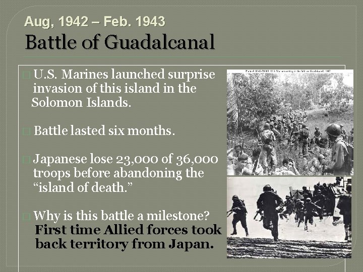 Aug, 1942 – Feb. 1943 Battle of Guadalcanal � U. S. Marines launched surprise