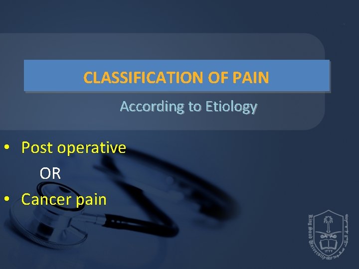 CLASSIFICATION OF PAIN According to Etiology • Post operative OR • Cancer pain CLASSIFICATION OF PAIN According to Etiology • Post operative OR • Cancer pain