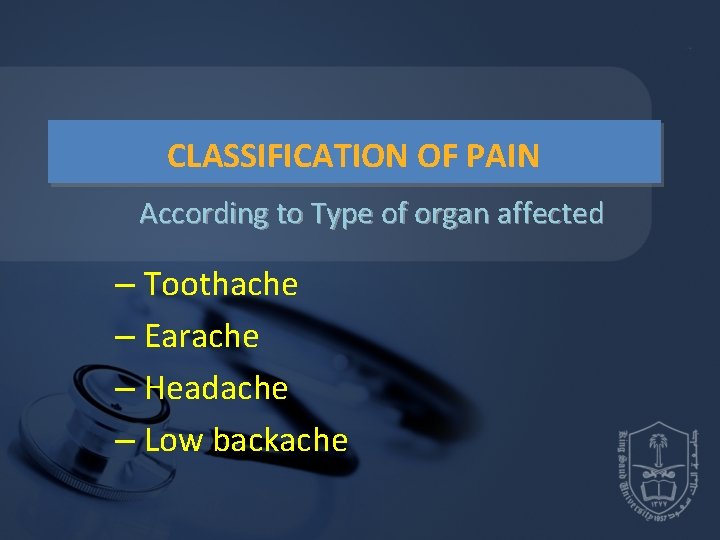 CLASSIFICATION OF PAIN According to Type of organ affected – Toothache – Earache – CLASSIFICATION OF PAIN According to Type of organ affected – Toothache – Earache –