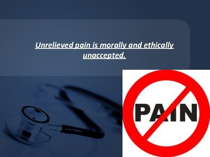 Unrelieved pain is morally and ethically unaccepted. Unrelieved pain is morally and ethically unaccepted.