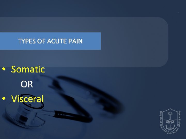 TYPES OF ACUTE PAIN • Somatic OR • Visceral TYPES OF ACUTE PAIN • Somatic OR • Visceral