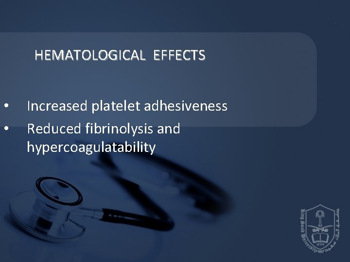 HEMATOLOGICAL EFFECTS • • Increased platelet adhesiveness Reduced fibrinolysis and hypercoagulatability HEMATOLOGICAL EFFECTS • • Increased platelet adhesiveness Reduced fibrinolysis and hypercoagulatability
