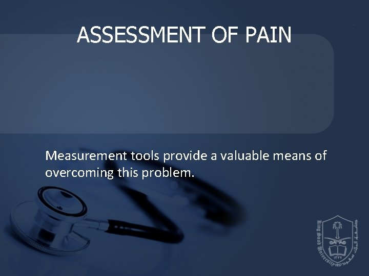 ASSESSMENT OF PAIN Measurement tools provide a valuable means of overcoming this problem. ASSESSMENT OF PAIN Measurement tools provide a valuable means of overcoming this problem.