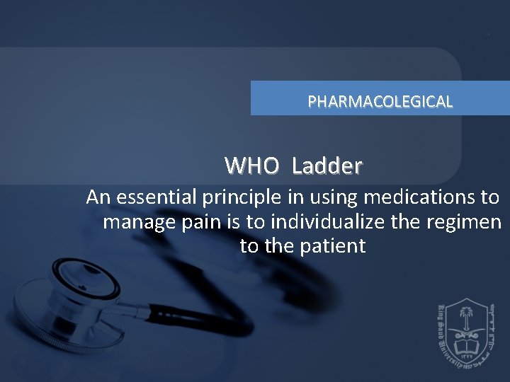 PHARMACOLEGICAL WHO Ladder An essential principle in using medications to manage pain is PHARMACOLEGICAL WHO Ladder An essential principle in using medications to manage pain is