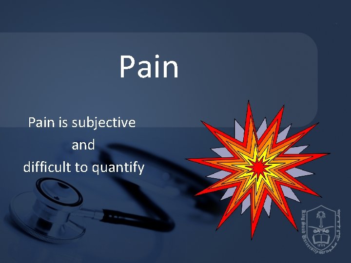 Pain is subjective and difficult to quantify Pain is subjective and difficult to quantify