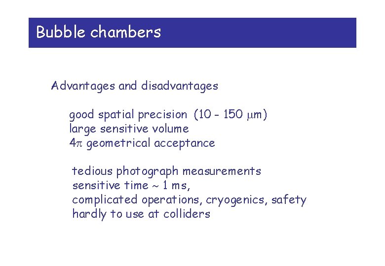 Bubble chambers Advantages and disadvantages good spatial precision (10 - 150 m) large sensitive Bubble chambers Advantages and disadvantages good spatial precision (10 - 150 m) large sensitive