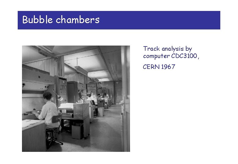 Bubble chambers Track analysis by computer CDC 3100, CERN 1967 