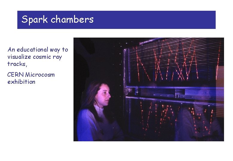 Spark chambers An educational way to visualize cosmic ray tracks, CERN Microcosm exhibition 