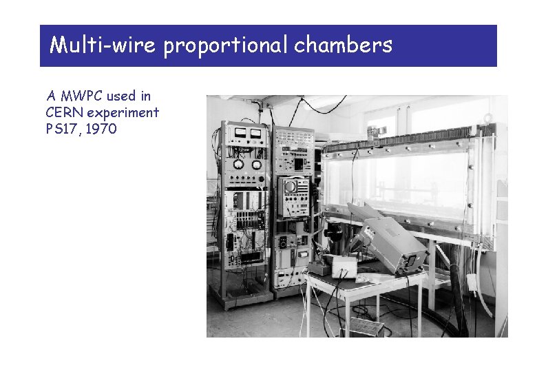 Multi-wire proportional chambers A MWPC used in CERN experiment PS 17, 1970 