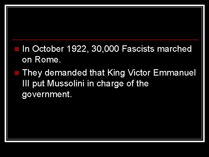 In October 1922, 30, 000 Fascists marched on Rome. n They demanded that King