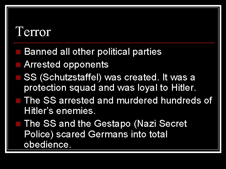Terror Banned all other political parties n Arrested opponents n SS (Schutzstaffel) was created.