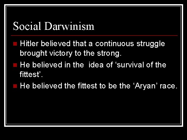 Social Darwinism Hitler believed that a continuous struggle brought victory to the strong. n