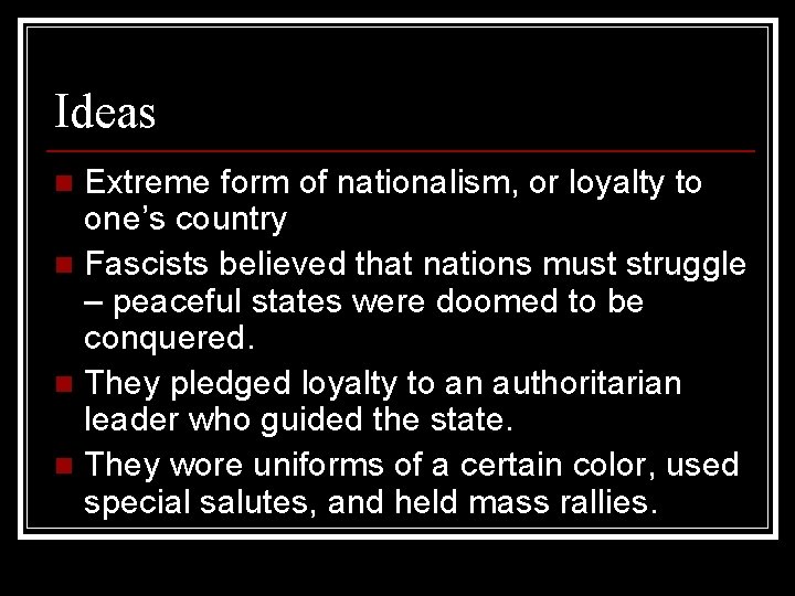 Ideas Extreme form of nationalism, or loyalty to one’s country n Fascists believed that
