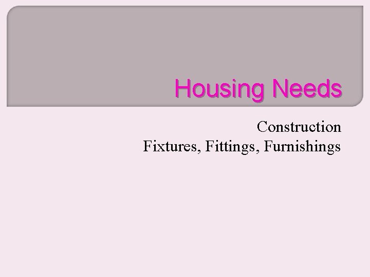 Housing Needs Construction Fixtures, Fittings, Furnishings 