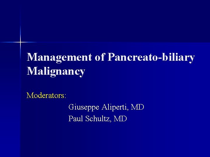 Management of Pancreato-biliary Malignancy Moderators: Giuseppe Aliperti, MD Paul Schultz, MD 