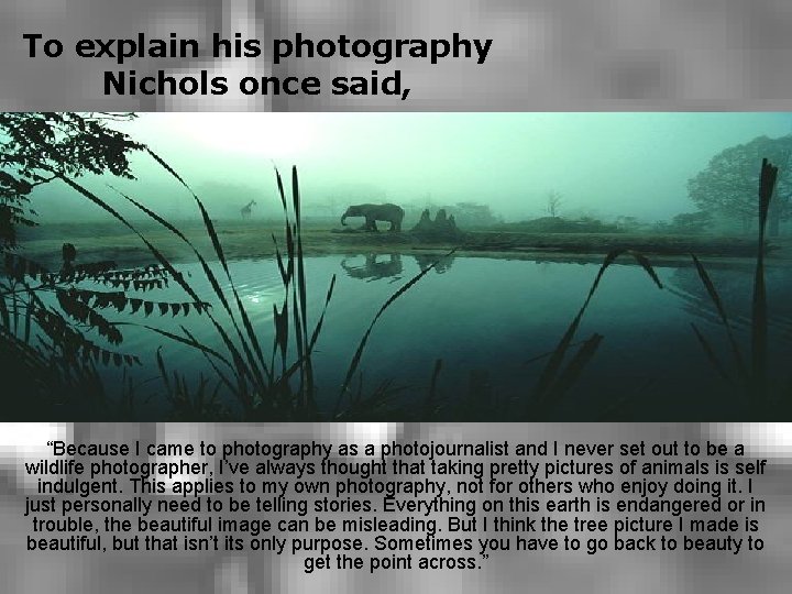 To explain his photography Nichols once said, “Because I came to photography as a