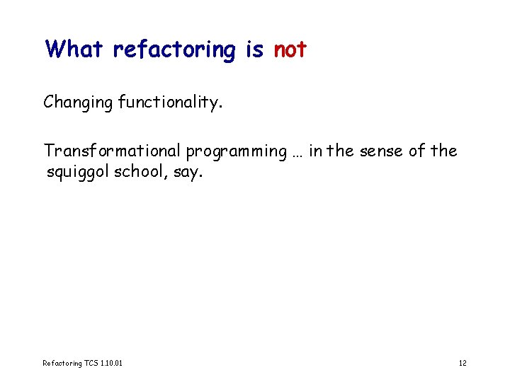 What refactoring is not Changing functionality. Transformational programming … in the sense of the