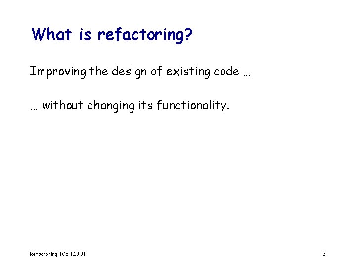 What is refactoring? Improving the design of existing code … … without changing its