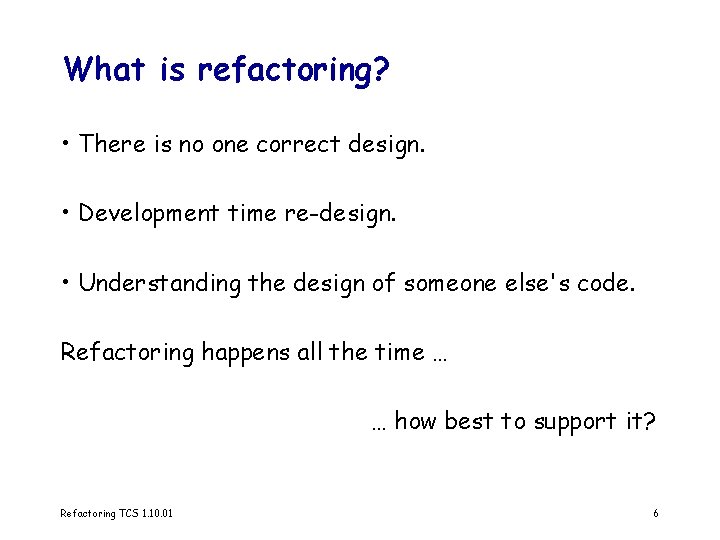 What is refactoring? • There is no one correct design. • Development time re-design.