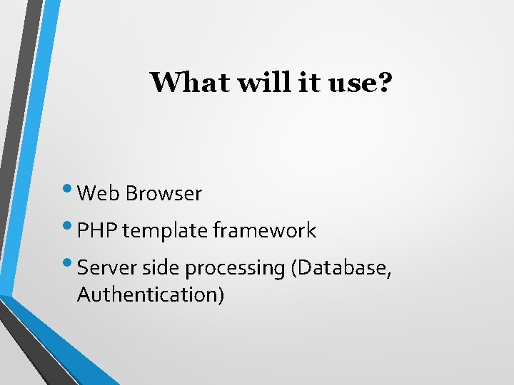 What will it use? • Web Browser • PHP template framework • Server side
